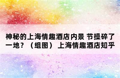 神秘的上海情趣酒店内景 节操碎了一地？（组图） 上海情趣酒店知乎